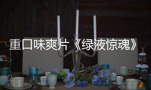 布片绿液国独告发重口中味爽惊魂家预