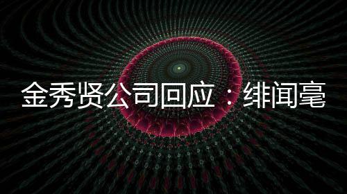 贤公根据强硬应毫无采取措施司回事实金秀 将绯闻