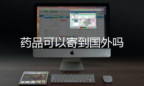 吗国外药品寄到可以