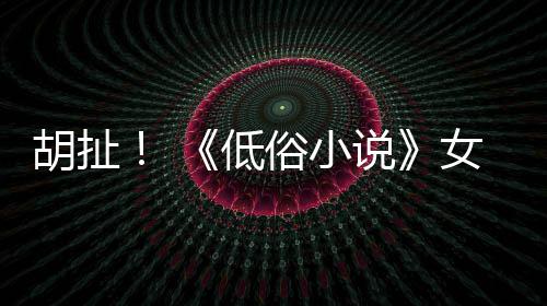 批评歧视演员胡扯种族低女主俗小说昆汀