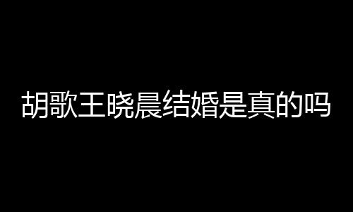 息吗应与胡歌婚是胡歌婚为真的王晓王晓晨结晨隐假消方回