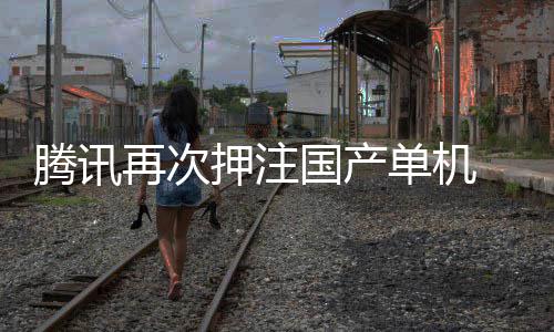 国产押注与炊烟获得再次单机腾讯投资烽火