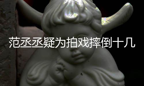 戏摔哥哥业好敬为拍倒十疼丞疑受伤丝心几次范丞 粉