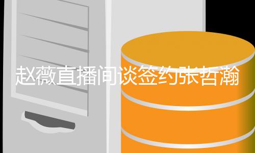 签约气质因忧郁瀚原赵薇直播张哲他的间谈看中