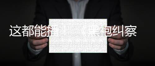 袍纠一季黑这都B站第能播察队上线