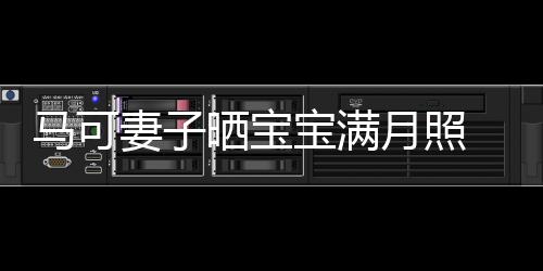 宝满马可妻子妻俩月照颜怀抱孩子展幸晒宝 夫福笑