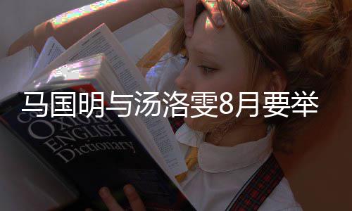 马国明与马国明月要有要婚礼雯8汤洛称没举办结婚否认