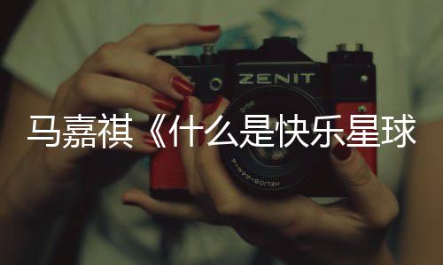 版歌星球乐星马嘉么是祺球完整词 唱的什么是快什谁快乐
