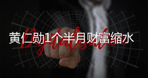 勋1美元个半球富前十月财0亿黄仁豪榜 跌出全水3富缩