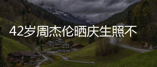 不忘宣传妻子亲吻 获电影甜蜜岁周晒庆生照杰伦