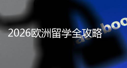选择详解留学略国家全攻请流程与申费用欧洲