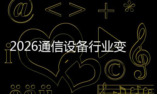 变局行业起，颠覆通信头传统设备三巨N崛